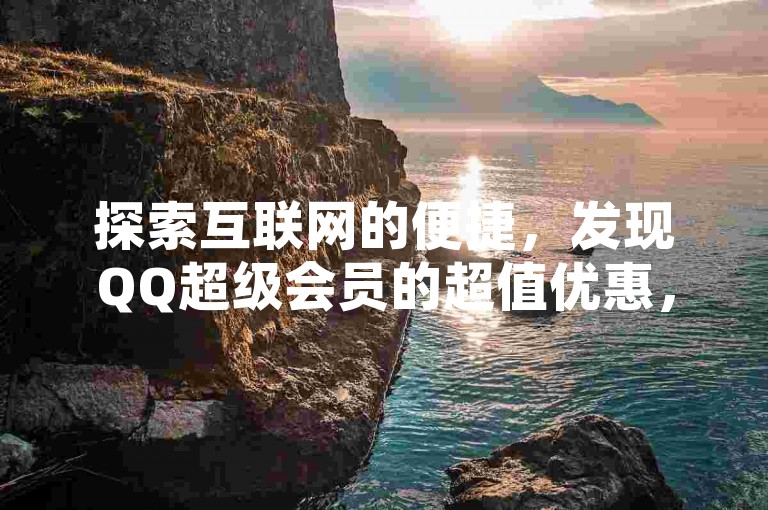 探索互联网的便捷，发现QQ超级会员的超值优惠，尽在风雨科技自助下单平台，十年专业服务，2023年官网下载全新升级体验。