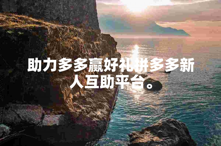 助力多多赢好礼拼多多新人互助平台。