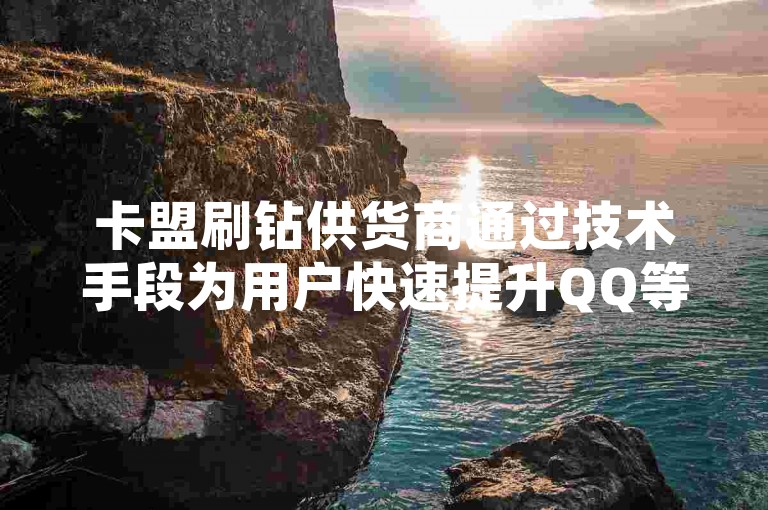 卡盟刷钻供货商通过技术手段为用户快速提升QQ等级。