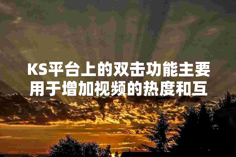 KS平台上的双击功能主要用于增加视频的热度和互动性，而dy业务低价自助下单软件则提供了一种便捷的方式来提升社交媒体上的点赞和关注度。