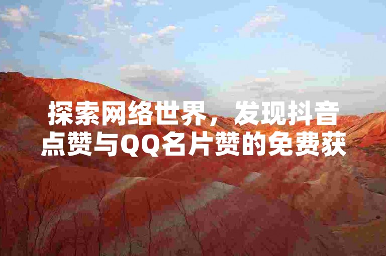 探索网络世界，发现抖音点赞与QQ名片赞的免费获取之道。