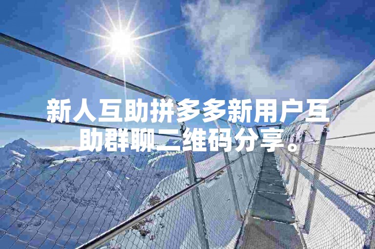 新人互助拼多多新用户互助群聊二维码分享。