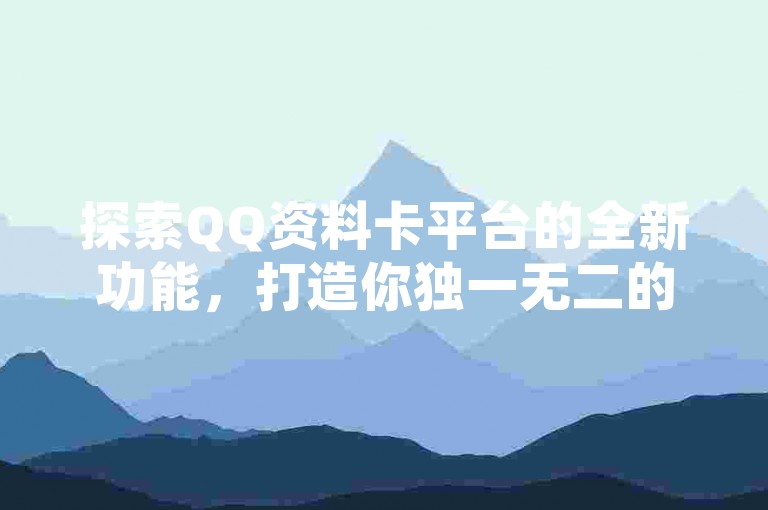 探索QQ资料卡平台的全新功能，打造你独一无二的个性展示空间，2024年不容错过的社交新趋势！