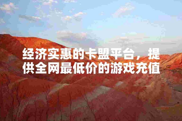 经济实惠的卡盟平台，提供全网最低价的游戏充值服务。