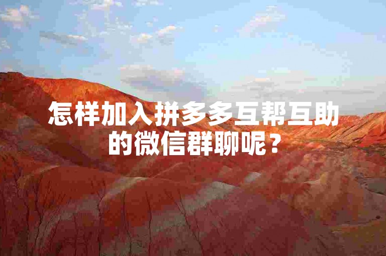 怎样加入拼多多互帮互助的微信群聊呢？