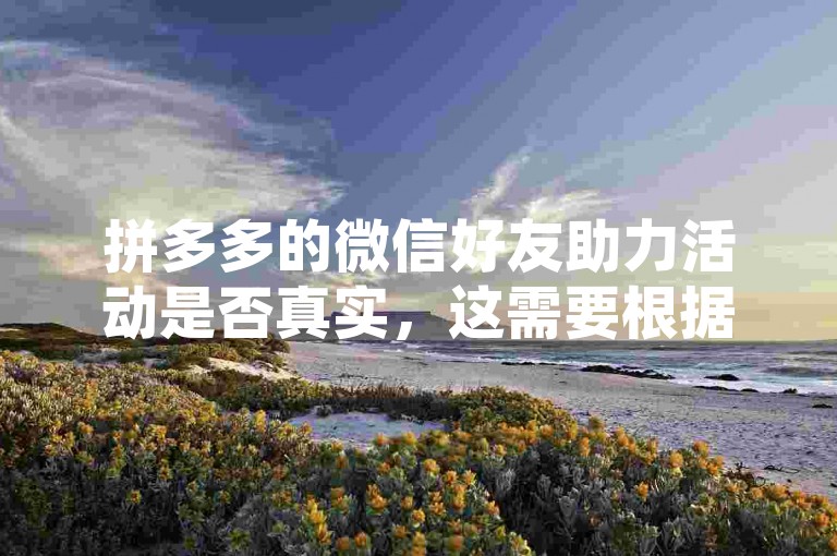 拼多多的微信好友助力活动是否真实，这需要根据具体情况来判断。