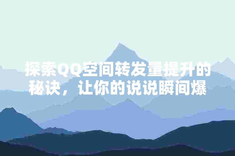 探索QQ空间转发量提升的秘诀，让你的说说瞬间爆红！