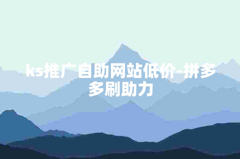 ks推广自助网站低价-拼多多刷助力