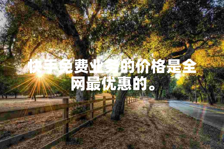 快手免费业务的价格是全网最优惠的。