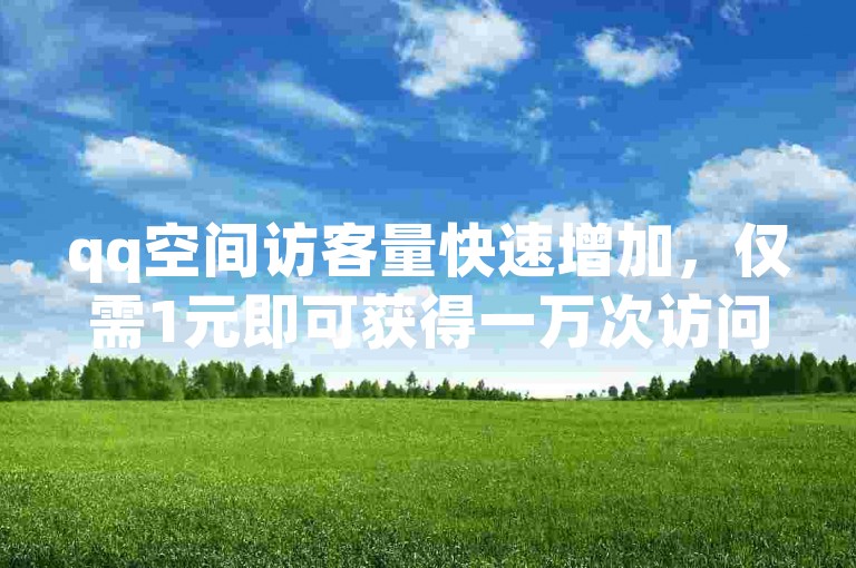 qq空间访客量快速增加，仅需1元即可获得一万次访问，专业网站助力流量飙升。