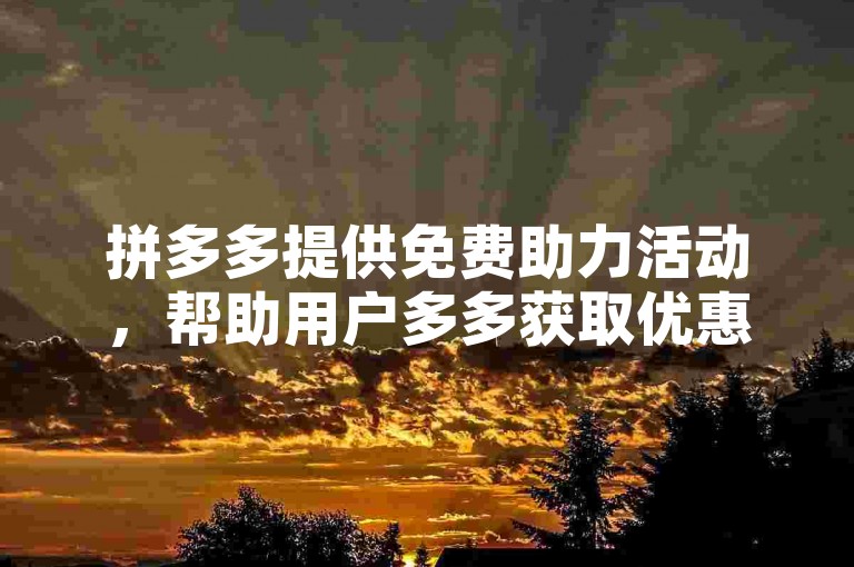 拼多多提供免费助力活动，帮助用户多多获取优惠。