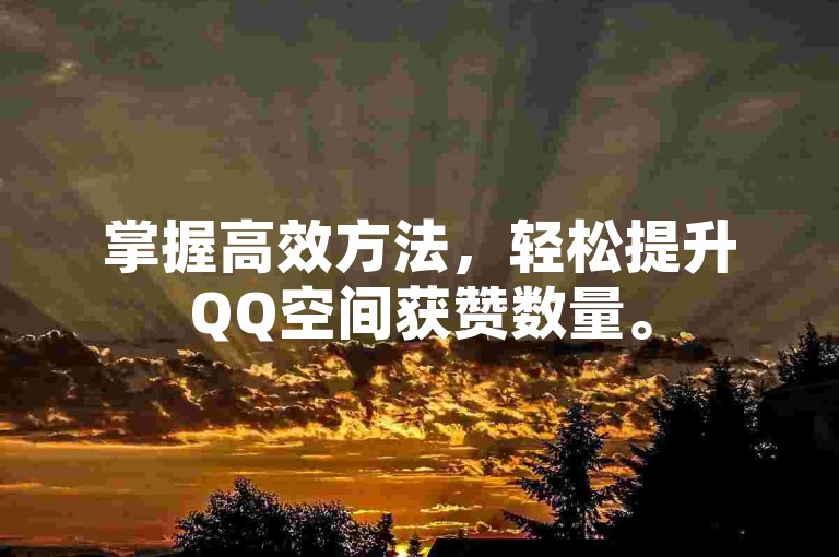 掌握高效方法，轻松提升QQ空间获赞数量。