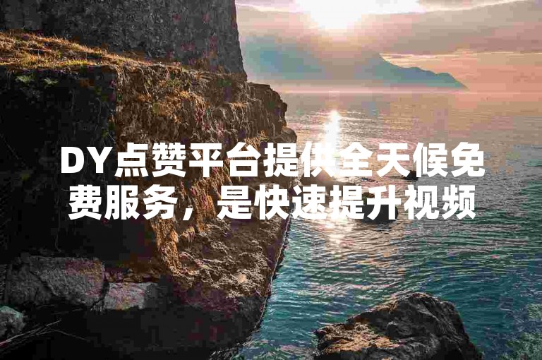 DY点赞平台提供全天候免费服务，是快速提升视频播放量的理想选择。