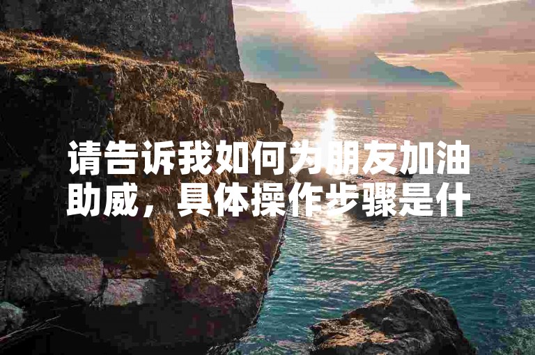 请告诉我如何为朋友加油助威，具体操作步骤是什么？