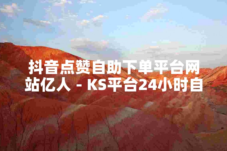 抖音点赞自助下单平台网站亿人 - KS平台24小时自助下单平台免费业务。
