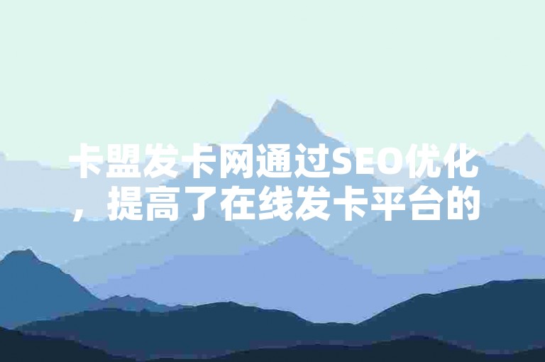 卡盟发卡网通过SEO优化，提高了在线发卡平台的搜索引擎排名和可见度。