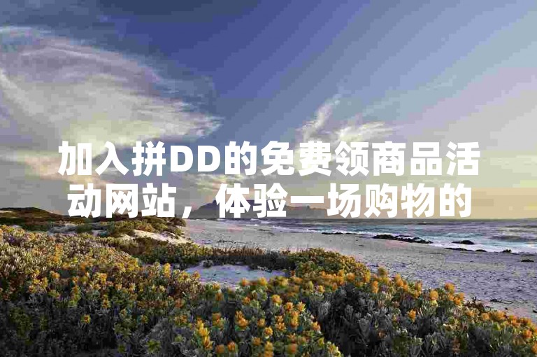 加入拼DD的免费领商品活动网站，体验一场购物的狂欢盛宴。