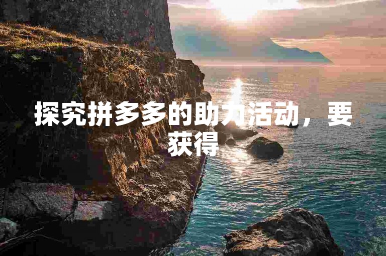 探究拼多多的助力活动，要获得500元奖励究竟需要多少人帮忙呢？