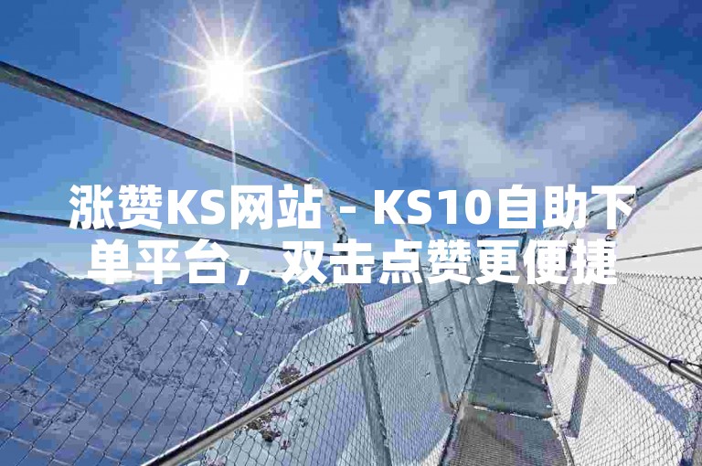 涨赞KS网站 - KS10自助下单平台，双击点赞更便捷。
