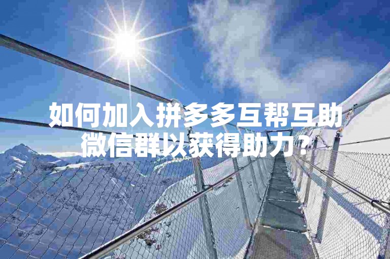 如何加入拼多多互帮互助微信群以获得助力？