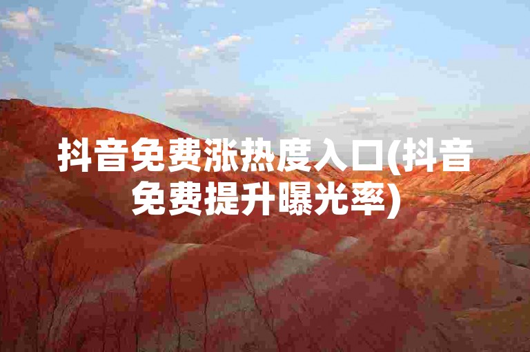 抖音免费涨热度入口(抖音免费提升曝光率)
