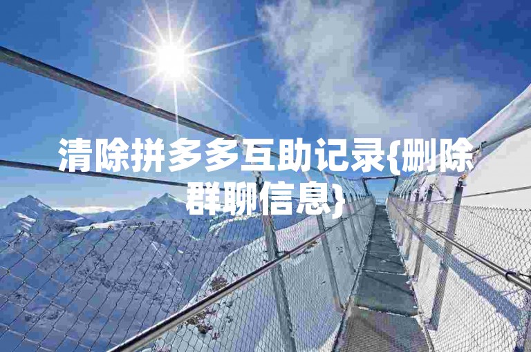 清除拼多多互助记录{删除群聊信息}