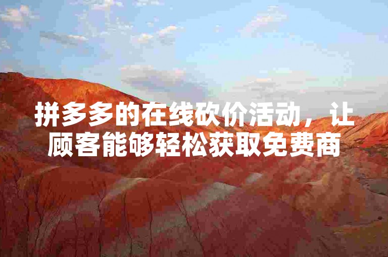 拼多多的在线砍价活动，让顾客能够轻松获取免费商品，享受超值购物的乐趣。