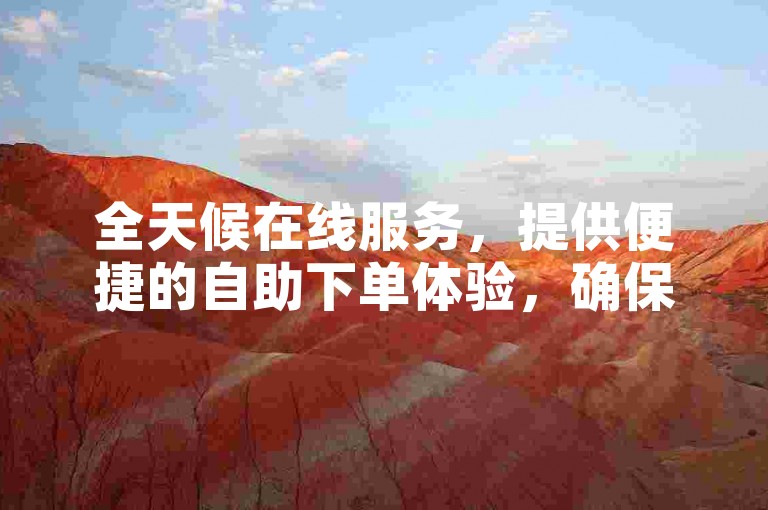 全天候在线服务，提供便捷的自助下单体验，确保您能以实惠的价格快速完成交易。