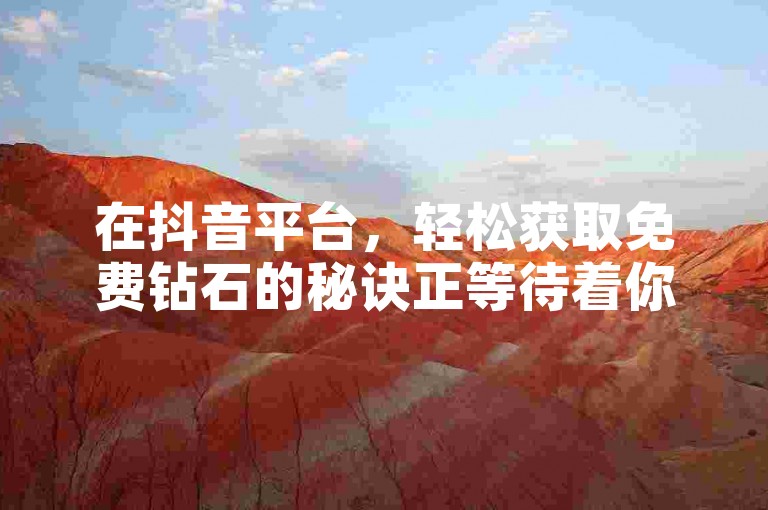 在抖音平台，轻松获取免费钻石的秘诀正等待着你的探索。