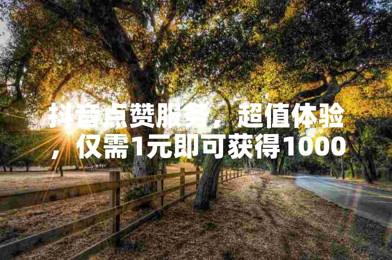 抖音点赞服务，超值体验，仅需1元即可获得10000赞，快手秒赞工具免费下载，全天候抖音业务支持，打造超人气账号。
