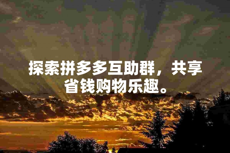 探索拼多多互助群，共享省钱购物乐趣。
