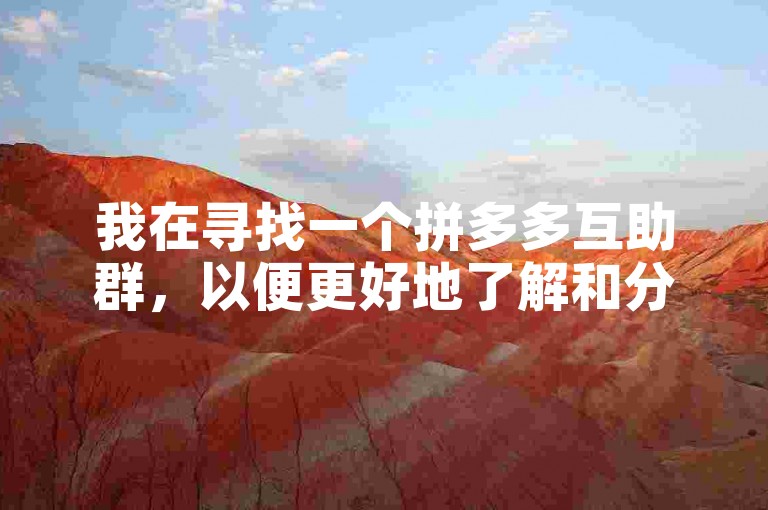 我在寻找一个拼多多互助群，以便更好地了解和分析其运作机制。
