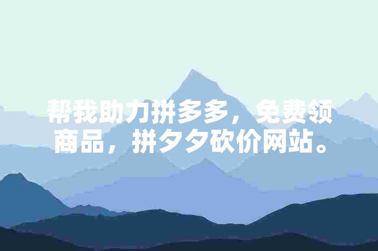 帮我助力拼多多，免费领商品，拼夕夕砍价网站。