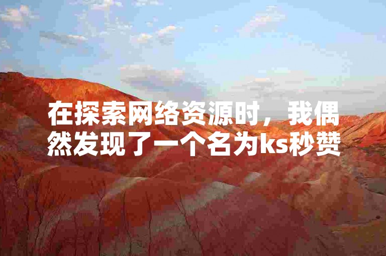 在探索网络资源时，我偶然发现了一个名为ks秒赞网的平台，它似乎与小红书的互动功能紧密相关。