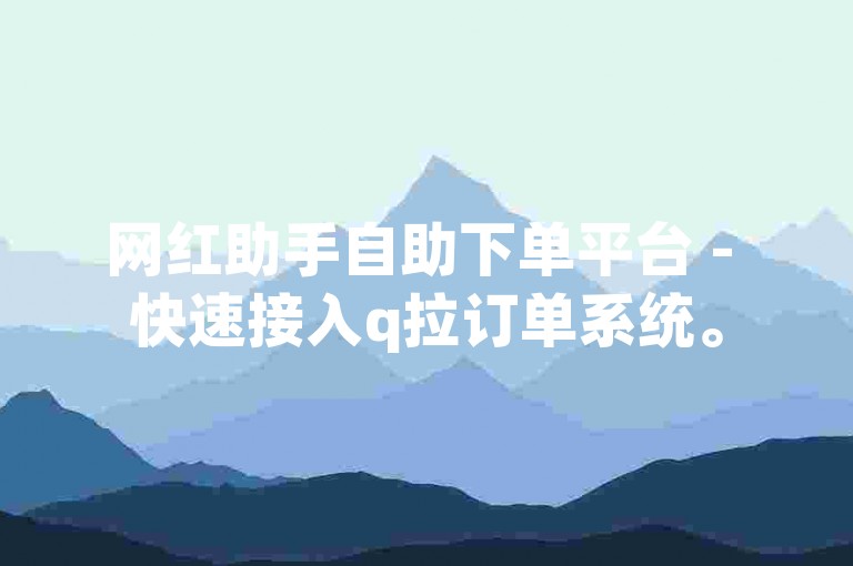网红助手自助下单平台 - 快速接入q拉订单系统。