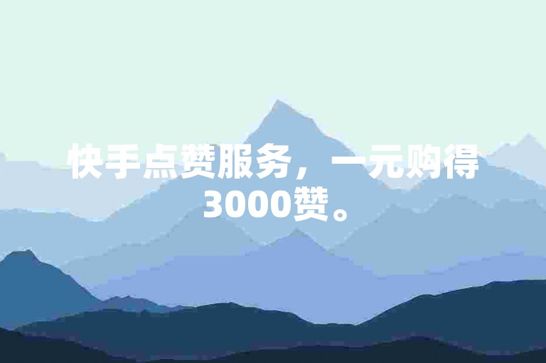 快手点赞服务，一元购得3000赞。