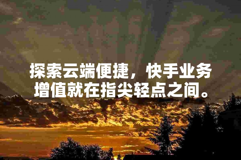 探索云端便捷，快手业务增值就在指尖轻点之间。