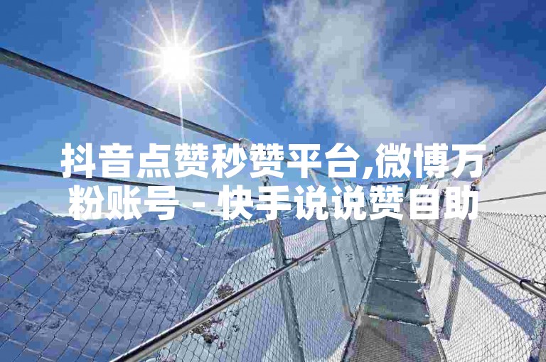 抖音点赞秒赞平台,微博万粉账号 - 快手说说赞自助服务 - 社交媒体业务自助中心
