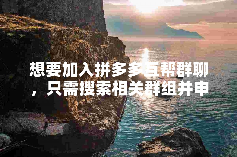 想要加入拼多多互帮群聊，只需搜索相关群组并申请加入即可。