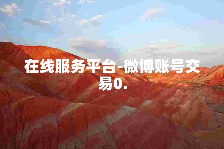 在线服务平台-微博账号交易0.5元1个，全天候自助购买平台。