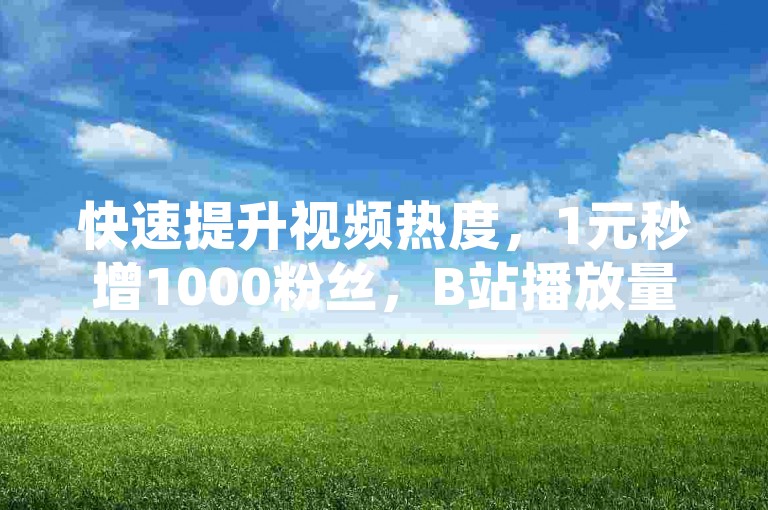 快速提升视频热度，1元秒增1000粉丝，B站播放量轻松下单，助力内容创作者迅速走红。