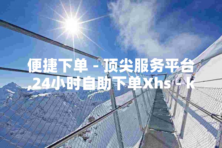便捷下单 - 顶尖服务平台,24小时自助下单Xhs - ks点赞服务微信支付 - 提升QQ空间访问量