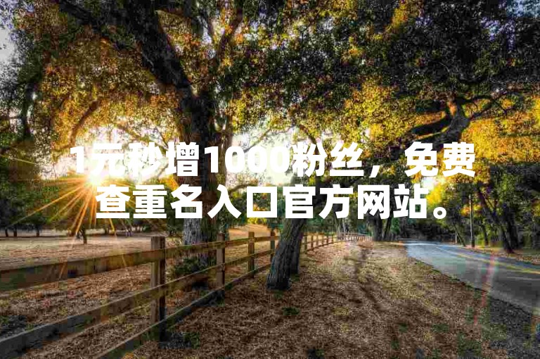 1元秒增1000粉丝，免费查重名入口官方网站。