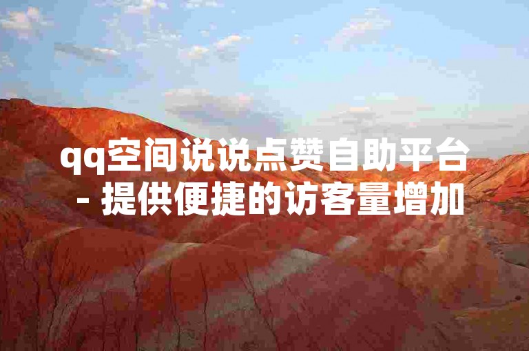 qq空间说说点赞自助平台 - 提供便捷的访客量增加服务