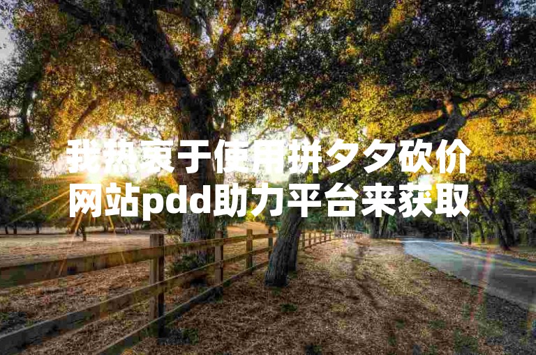 我热衷于使用拼夕夕砍价网站pdd助力平台来获取更多优惠。