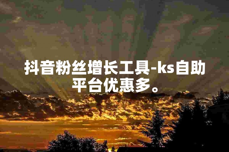 抖音粉丝增长工具-ks自助平台优惠多。