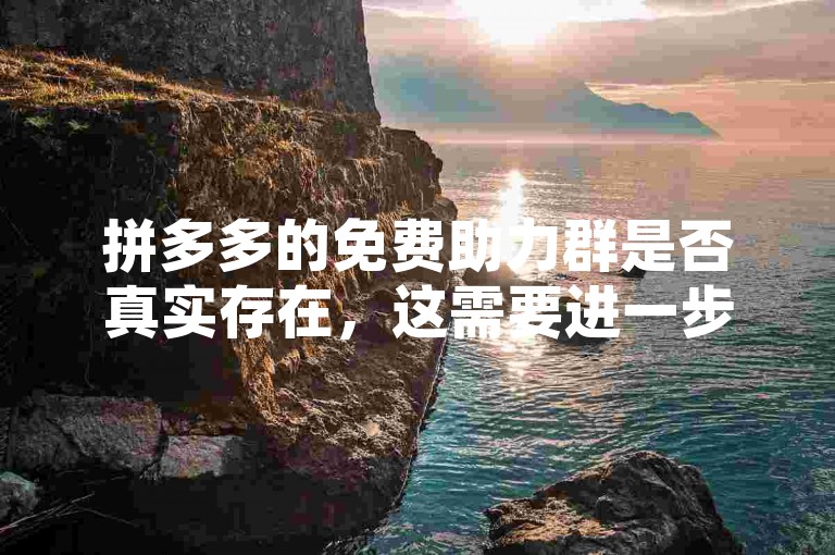 拼多多的免费助力群是否真实存在，这需要进一步核实。