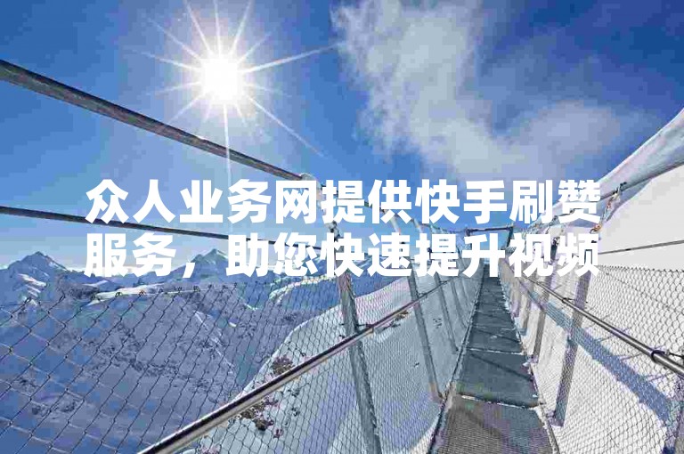 众人业务网提供快手刷赞服务，助您快速提升视频热度。