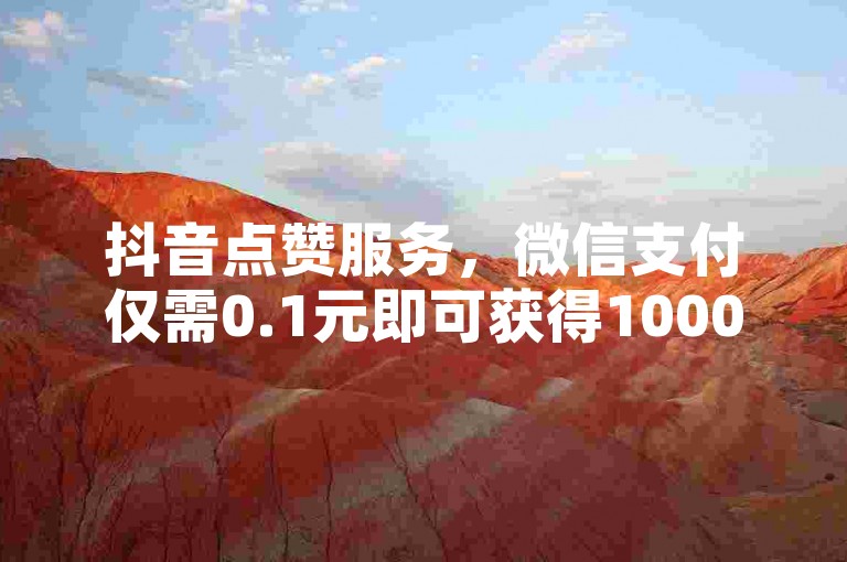 抖音点赞服务，微信支付仅需0.1元即可获得1000个赞。