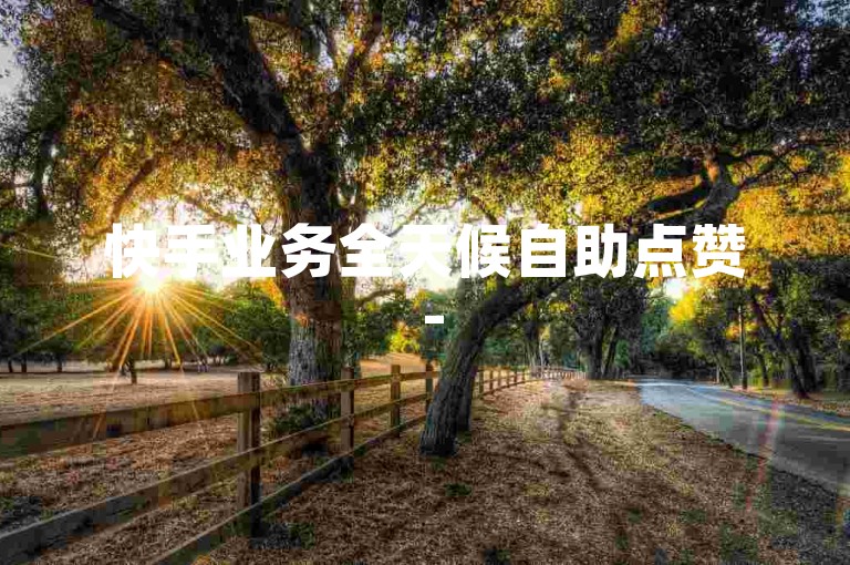 快手业务全天候自助点赞 - 520云商城全天候自助下单平台